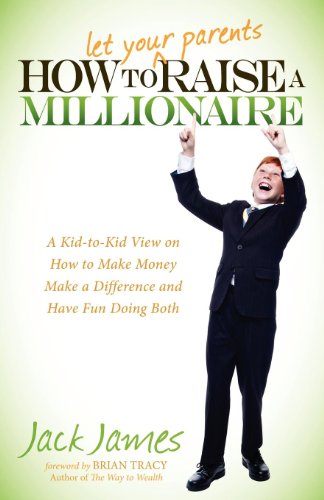 How to Let Your Parents Raise a Millionaire: A Kid-to-Kid View on How to Make Money Make a Difference and Have Fun Doing Both - 2076