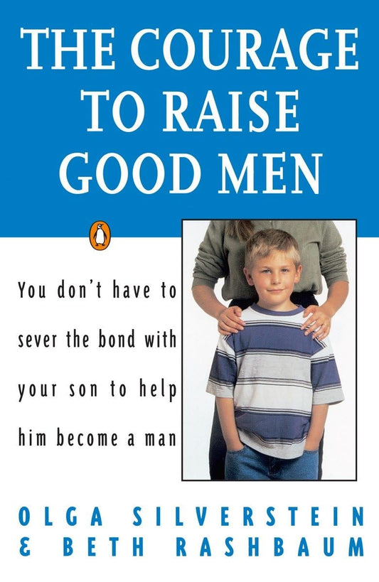 The Courage to Raise Good Men: You Don't Have to Sever the Bond with Your Son to Help Him Become a Man - 3792