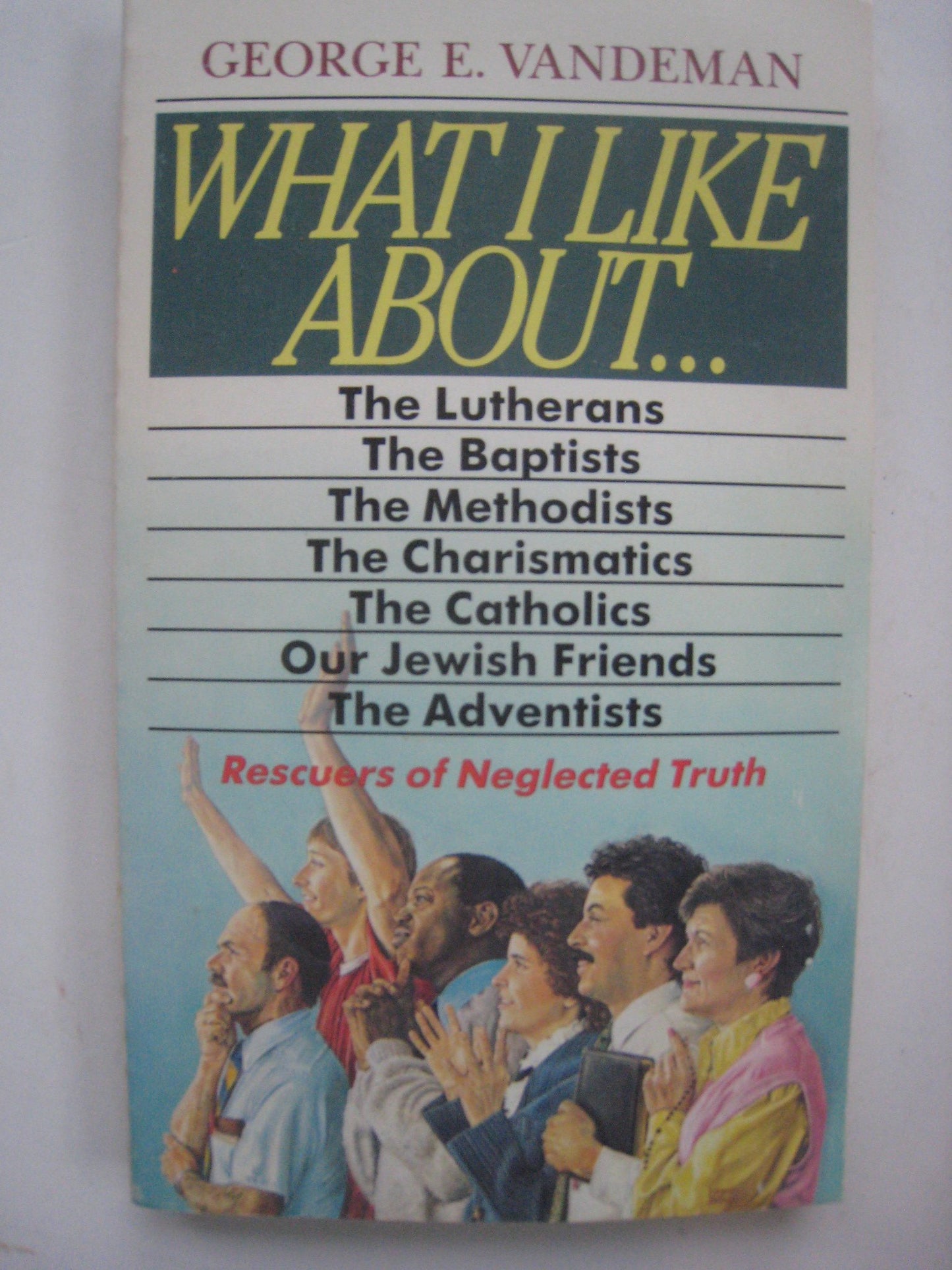 What I Like About...the Lutherans, the Baptists, the Methodists, the Charismatics, the Catholics, Our Jewish Friends, the Adventists Rescuers of Neglected Truth - 6160