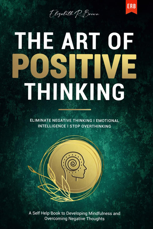 The Art of Positive Thinking: Eliminate Negative Thinking I Emotional Intelligence I Stop Overthinking: A Self Help Book to Developing Mindfulness and Overcoming Negative Thoughts - 5519