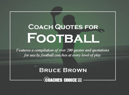 Coach Quotes For Football: A compilation of quotes and quotations for use by football coaches at every level of play