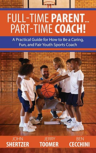 Full-Time Parent... Part-Time Coach!: A Practical Guide for How to Be a Caring, Fun, and Fair Youth Sports Coach - 6556