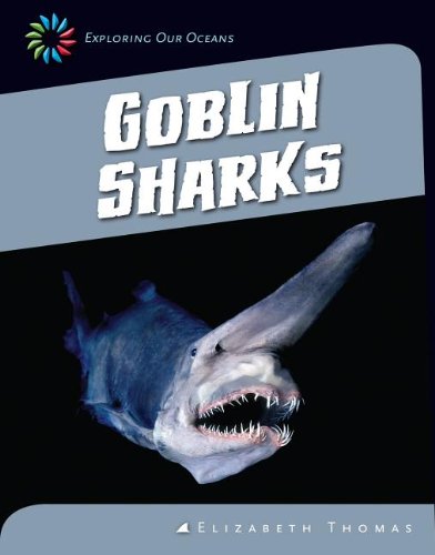 Goblin Sharks (21st Century Skills Library: Exploring Our Oceans) - 4544