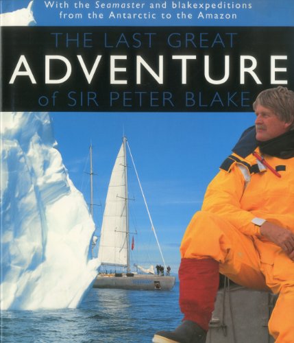 The Last Great Adventure Of Peter Blake: With the Seamaster and blakexpeditions from Antarctica to the Amazon : Sir Peter Blake's Logbooks - 6388