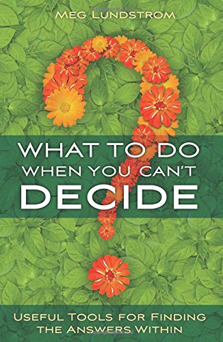 What to Do When You Can't Decide: Useful Tools for Finding the Answers Within - 4444