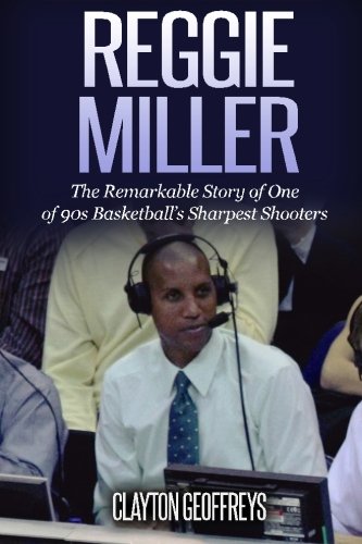 Reggie Miller: The Remarkable Story of One of 90s Basketball's Sharpest Shooters (Basketball Biography Books) - 2377