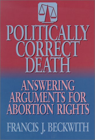 Politically Correct Death: Answering the Arguments for Abortion Rights - 4767